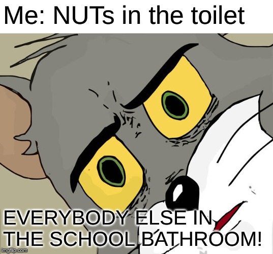 Unsettled Tom | Me: NUTs in the toilet; EVERYBODY ELSE IN THE SCHOOL BATHROOM! | image tagged in memes,unsettled tom | made w/ Imgflip meme maker