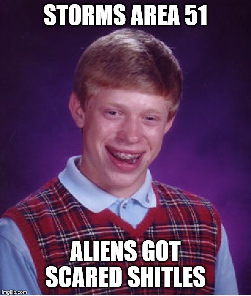 Bad Luck Brian | STORMS AREA 51; ALIENS GOT SCARED SHITLES | image tagged in memes,bad luck brian | made w/ Imgflip meme maker