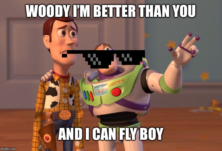 X, X Everywhere | WOODY I’M BETTER THAN YOU; AND I CAN FLY BOY | image tagged in memes,x x everywhere | made w/ Imgflip meme maker