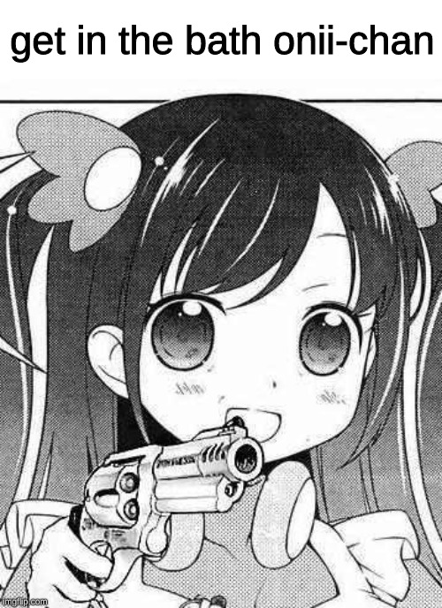 anime girl with a gun | get in the bath onii-chan | image tagged in anime girl with a gun | made w/ Imgflip meme maker