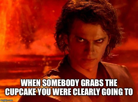 You Underestimate My Power | WHEN SOMEBODY GRABS THE CUPCAKE YOU WERE CLEARLY GOING TO | image tagged in memes,you underestimate my power | made w/ Imgflip meme maker