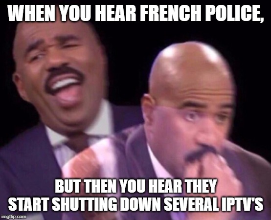 Steve Harvey Laughing Serious | WHEN YOU HEAR FRENCH POLICE, BUT THEN YOU HEAR THEY START SHUTTING DOWN SEVERAL IPTV'S | image tagged in steve harvey laughing serious | made w/ Imgflip meme maker