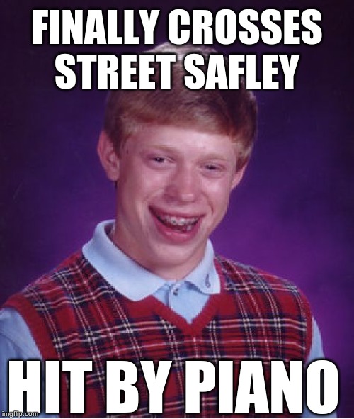 Bad Luck Brian | FINALLY CROSSES STREET SAFLEY; HIT BY PIANO | image tagged in memes,bad luck brian | made w/ Imgflip meme maker