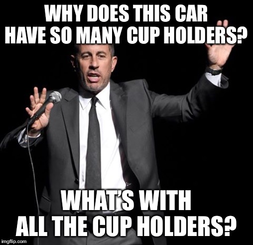 WHY DOES THIS CAR HAVE SO MANY CUP HOLDERS? WHAT’S WITH ALL THE CUP HOLDERS? | made w/ Imgflip meme maker