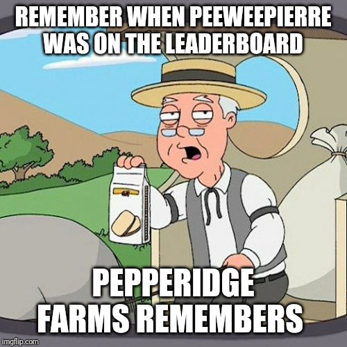 Pepperidge Farm Remembers | REMEMBER WHEN PEEWEEPIERRE WAS ON THE LEADERBOARD; PEPPERIDGE FARMS REMEMBERS | image tagged in memes,pepperidge farm remembers | made w/ Imgflip meme maker