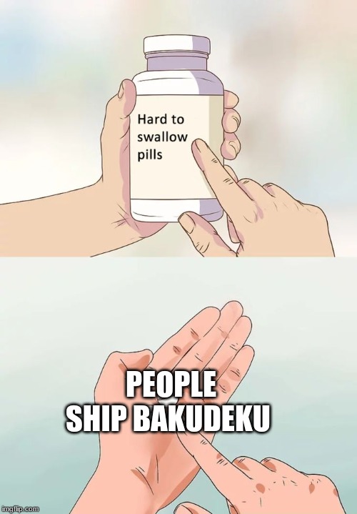 Hard To Swallow Pills | PEOPLE SHIP BAKUDEKU | image tagged in memes,hard to swallow pills | made w/ Imgflip meme maker