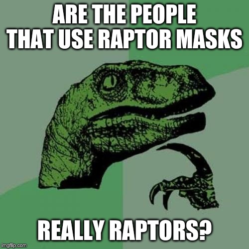 Philosoraptor Meme | ARE THE PEOPLE THAT USE RAPTOR MASKS; REALLY RAPTORS? | image tagged in memes,philosoraptor | made w/ Imgflip meme maker