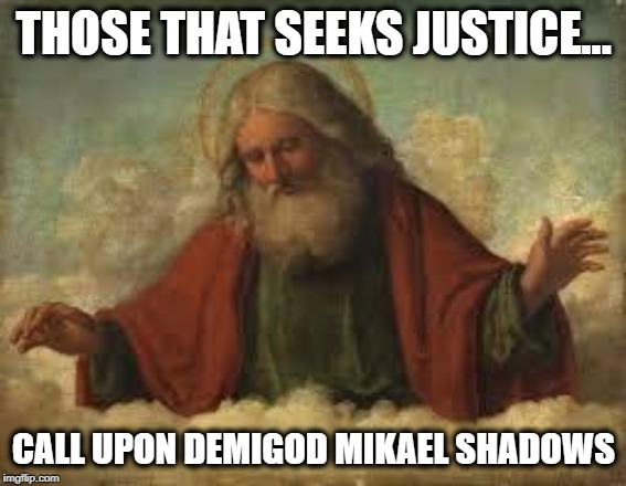 Mikael Shadows the justice seeker | THOSE THAT SEEKS JUSTICE... CALL UPON DEMIGOD MIKAEL SHADOWS | image tagged in god,social justice warrior,punishment,punisher,a helping hand | made w/ Imgflip meme maker
