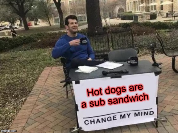 Change My Mind | Hot dogs are a sub sandwich | image tagged in memes,change my mind | made w/ Imgflip meme maker