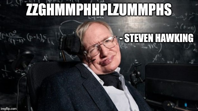 Hawking Mocking | ZZGHMMPHHPLZUMMPHS; - STEVEN HAWKING | image tagged in hawking mocking | made w/ Imgflip meme maker