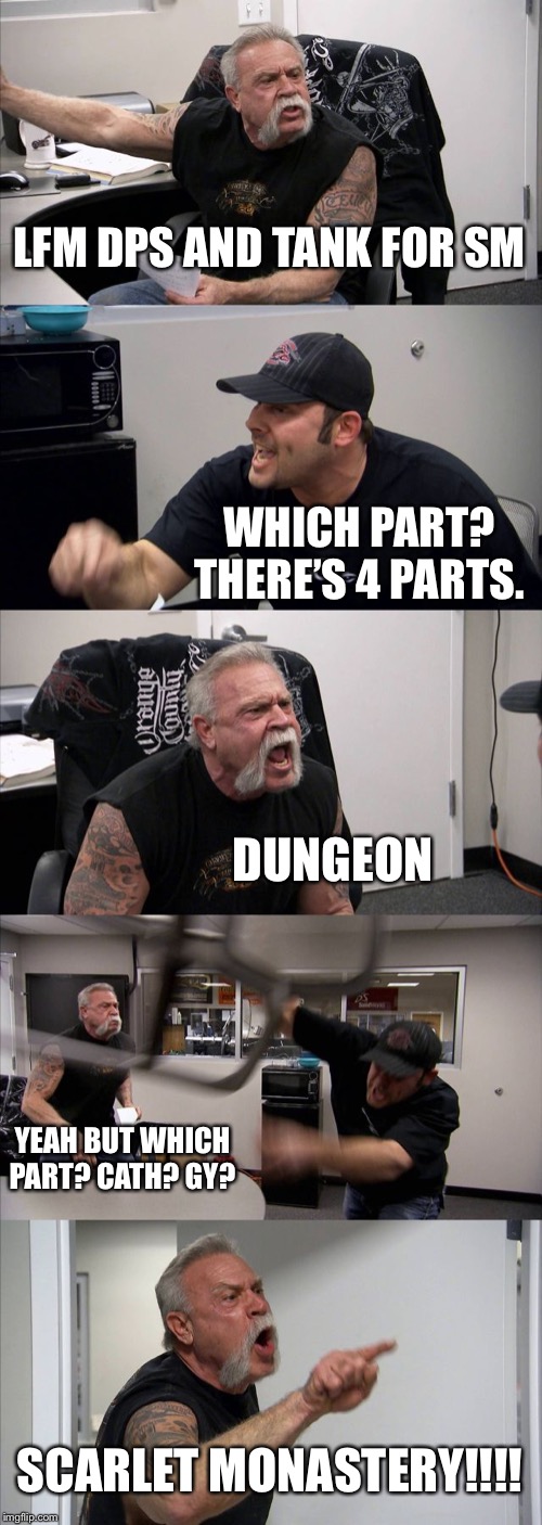 American Chopper Argument Meme | LFM DPS AND TANK FOR SM; WHICH PART? THERE’S 4 PARTS. DUNGEON; YEAH BUT WHICH PART? CATH? GY? SCARLET MONASTERY!!!! | image tagged in memes,american chopper argument | made w/ Imgflip meme maker