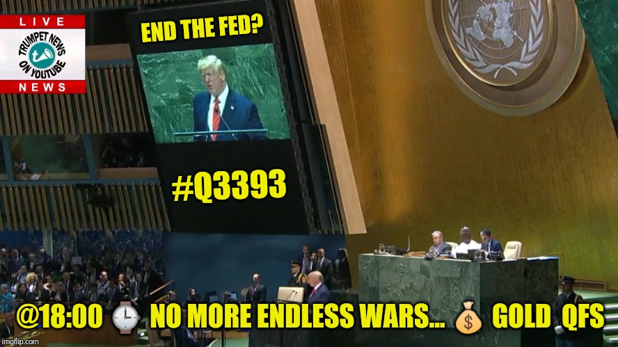 End the Fed & Endless Wars? #Q3393 | END THE FED? #Q3393; @18:00 ⌚ NO MORE ENDLESS WARS... 💰 GOLD  QFS | image tagged in trump un jubilee declaration,federal reserve,qanon,the great awakening,donald trump approves,the golden rule | made w/ Imgflip meme maker