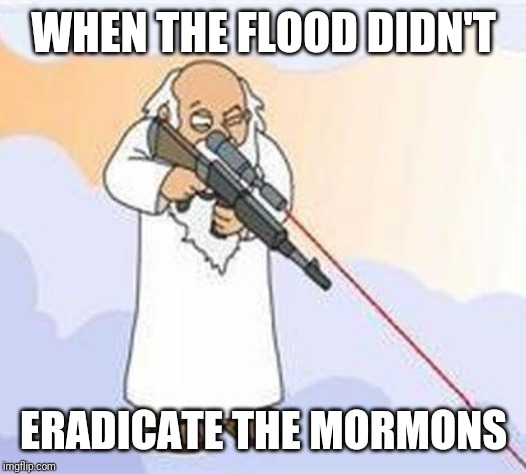 god sniper family guy | WHEN THE FLOOD DIDN'T ERADICATE THE MORMONS | image tagged in god sniper family guy | made w/ Imgflip meme maker