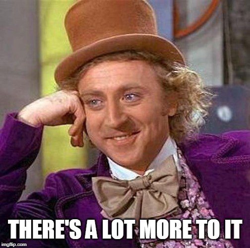 Creepy Condescending Wonka Meme | THERE'S A LOT MORE TO IT | image tagged in memes,creepy condescending wonka | made w/ Imgflip meme maker