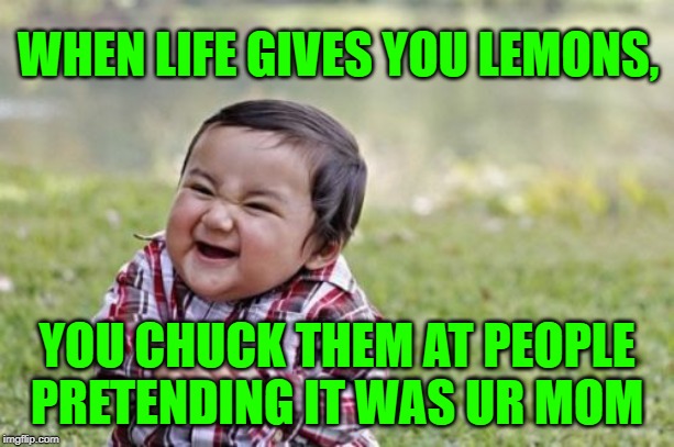 Evil Toddler | WHEN LIFE GIVES YOU LEMONS, YOU CHUCK THEM AT PEOPLE PRETENDING IT WAS UR MOM | image tagged in memes,evil toddler | made w/ Imgflip meme maker
