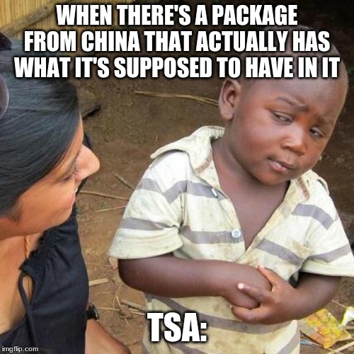 Third World Skeptical Kid | WHEN THERE'S A PACKAGE FROM CHINA THAT ACTUALLY HAS WHAT IT'S SUPPOSED TO HAVE IN IT; TSA: | image tagged in memes,third world skeptical kid | made w/ Imgflip meme maker