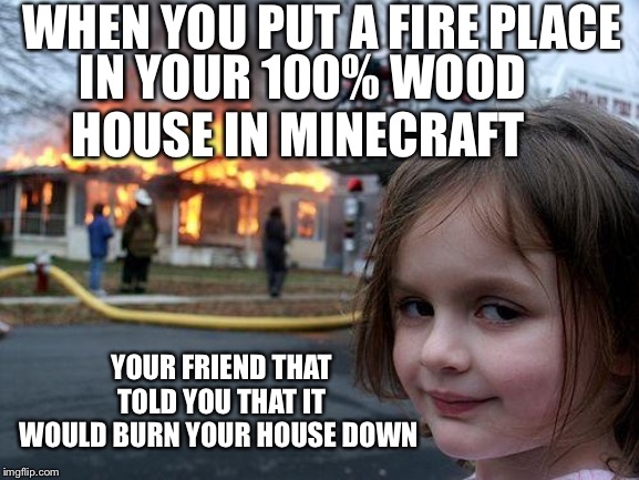 Disaster Girl Meme | WHEN YOU PUT A FIRE PLACE; IN YOUR 100% WOOD HOUSE IN MINECRAFT; YOUR FRIEND THAT TOLD YOU THAT IT WOULD BURN YOUR HOUSE DOWN | image tagged in memes,disaster girl | made w/ Imgflip meme maker