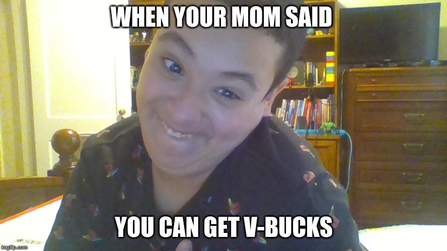 Tristan | WHEN YOUR MOM SAID; YOU CAN GET V-BUCKS | image tagged in kids | made w/ Imgflip meme maker