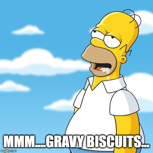 Homer Simpson Drooling Mmm Meme | MMM....GRAVY BISCUITS... | image tagged in homer simpson drooling mmm meme | made w/ Imgflip meme maker