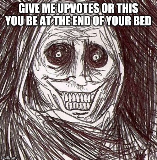 Unwanted House Guest Meme | GIVE ME UPVOTES OR THIS YOU BE AT THE END OF YOUR BED | image tagged in memes,unwanted house guest | made w/ Imgflip meme maker