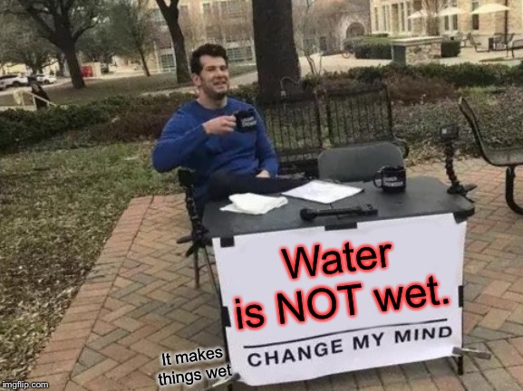 Change My Mind Meme | Water is NOT wet. It makes things wet | image tagged in memes,change my mind | made w/ Imgflip meme maker