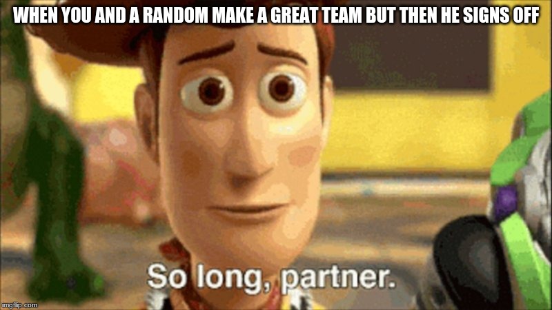 rip | WHEN YOU AND A RANDOM MAKE A GREAT TEAM BUT THEN HE SIGNS OFF | image tagged in memes,toy story | made w/ Imgflip meme maker