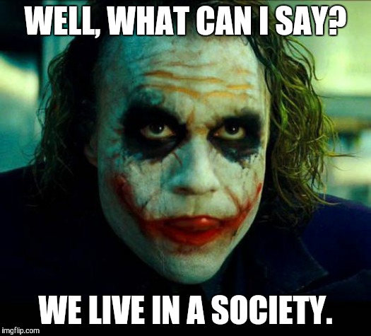 Joker. It's simple we kill the batman | WELL, WHAT CAN I SAY? WE LIVE IN A SOCIETY. | image tagged in joker it's simple we kill the batman | made w/ Imgflip meme maker