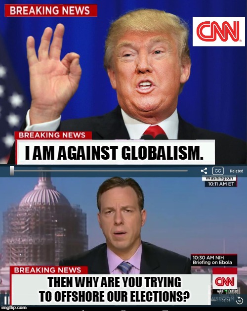 American elections are an American thing. There's no room for the Global Marketplace here. | I AM AGAINST GLOBALISM. THEN WHY ARE YOU TRYING TO OFFSHORE OUR ELECTIONS? | image tagged in cnn spins trump news,trump,lies,ukraine,russia,biden | made w/ Imgflip meme maker