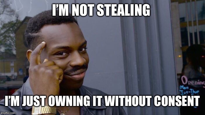 Roll Safe Think About It Meme | I’M NOT STEALING I’M JUST OWNING IT WITHOUT CONSENT | image tagged in memes,roll safe think about it | made w/ Imgflip meme maker
