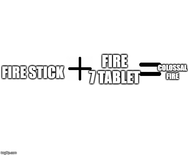 adding stuff | FIRE 7 TABLET; COLOSSAL FIRE; FIRE STICK | image tagged in adding stuff | made w/ Imgflip meme maker