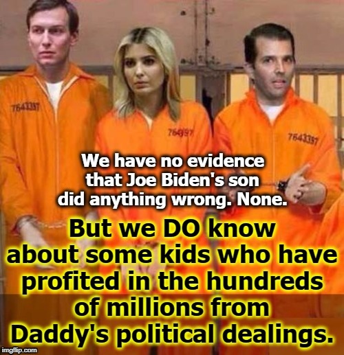 If politicians' kids are fair game, this needs investigating, and pronto. | . | image tagged in trump,don jr,ivanka,jared kushner,crime profiteering,abuse | made w/ Imgflip meme maker