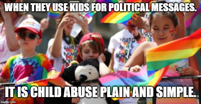 gay lgbt children | WHEN THEY USE KIDS FOR POLITICAL MESSAGES. IT IS CHILD ABUSE PLAIN AND SIMPLE. | image tagged in gay lgbt children | made w/ Imgflip meme maker