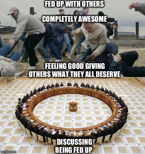 Men Discussing Men Fighting | FED UP WITH OTHERS; COMPLETELY AWESOME; FEELING GOOD GIVING OTHERS WHAT THEY ALL DESERVE; DISCUSSING BEING FED UP | image tagged in men discussing men fighting | made w/ Imgflip meme maker