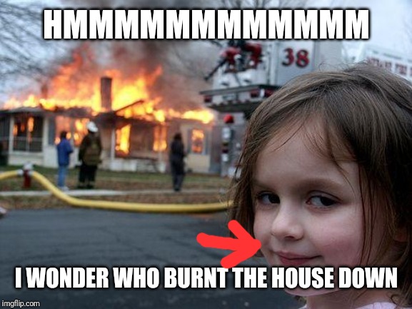 Disaster Girl Meme | HMMMMMMMMMMMM; I WONDER WHO BURNT THE HOUSE DOWN | image tagged in memes,disaster girl | made w/ Imgflip meme maker