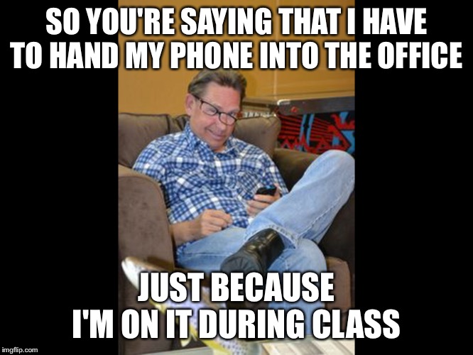 Bored phone person | SO YOU'RE SAYING THAT I HAVE TO HAND MY PHONE INTO THE OFFICE; JUST BECAUSE I'M ON IT DURING CLASS | image tagged in bored phone person | made w/ Imgflip meme maker
