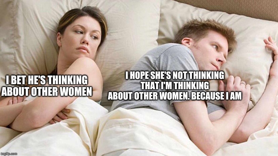 I Bet He's Thinking About Other Women Meme | I HOPE SHE'S NOT THINKING THAT I'M THINKING ABOUT OTHER WOMEN. BECAUSE I AM; I BET HE'S THINKING ABOUT OTHER WOMEN | image tagged in i bet he's thinking about other women | made w/ Imgflip meme maker