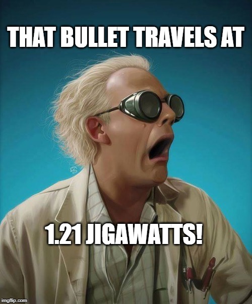 doc brown | THAT BULLET TRAVELS AT 1.21 JIGAWATTS! | image tagged in doc brown | made w/ Imgflip meme maker