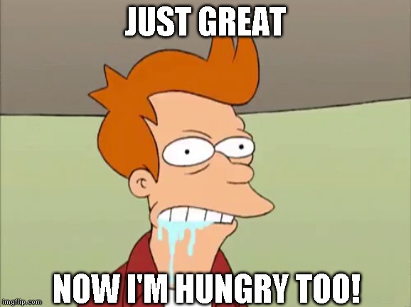 JUST GREAT NOW I'M HUNGRY TOO! | made w/ Imgflip meme maker