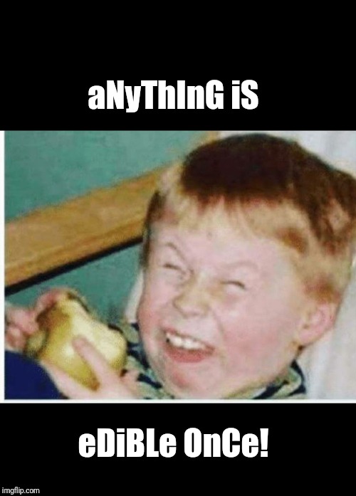 Edible? | aNyThInG iS; eDiBLe OnCe! | image tagged in goofy kid | made w/ Imgflip meme maker