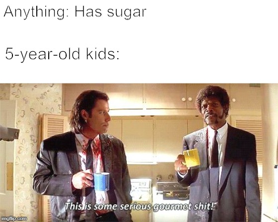 Anything: Has sugar; 5-year-old kids: | image tagged in blank white template,this is some serious gourmet shit | made w/ Imgflip meme maker