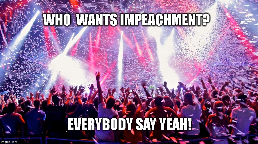 NO ONE IS ABOVE THE LAW | WHO  WANTS IMPEACHMENT? EVERYBODY SAY YEAH! | image tagged in impeach trump,impeach,impeachment,trump impeachment | made w/ Imgflip meme maker