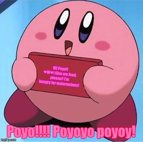 Kirby holding a sign | Hi! Poyo!! ❤W❤! Give me food, please? I'm hungry for watermelons! Poyo!!!! Poyoyo poyoy! | image tagged in kirby holding a sign | made w/ Imgflip meme maker