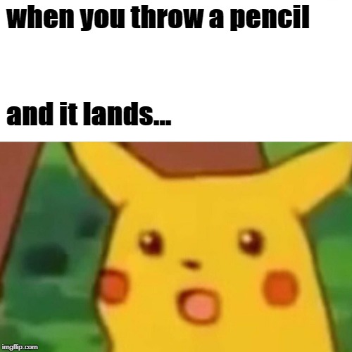 Surprised Pikachu Meme | when you throw a pencil; and it lands... | image tagged in memes,surprised pikachu | made w/ Imgflip meme maker