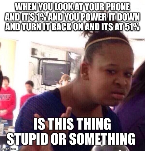 Black Girl Wat Meme | WHEN YOU LOOK AT YOUR PHONE AND IT’S 1% AND YOU POWER IT DOWN AND TURN IT BACK ON AND ITS AT 51%; IS THIS THING STUPID OR SOMETHING | image tagged in memes,black girl wat | made w/ Imgflip meme maker