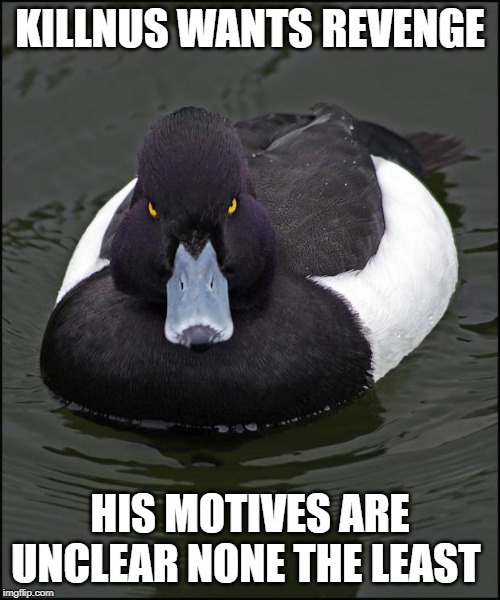 Angry duck | KILLNUS WANTS REVENGE; HIS MOTIVES ARE UNCLEAR NONE THE LEAST | image tagged in angry duck | made w/ Imgflip meme maker