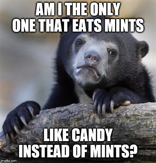 Is that weird? | AM I THE ONLY ONE THAT EATS MINTS; LIKE CANDY INSTEAD OF MINTS? | image tagged in memes,confession bear,candy | made w/ Imgflip meme maker