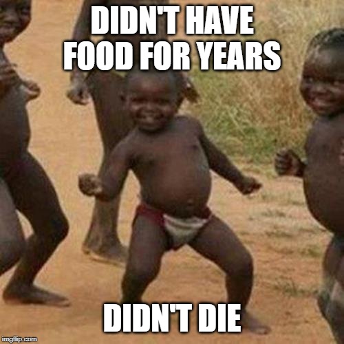 Third World Success Kid | DIDN'T HAVE FOOD FOR YEARS; DIDN'T DIE | image tagged in memes,third world success kid | made w/ Imgflip meme maker