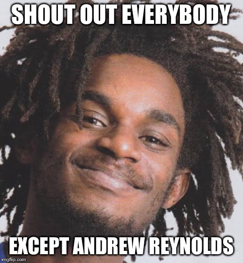 SHOUT OUT EVERYBODY; EXCEPT ANDREW REYNOLDS | made w/ Imgflip meme maker