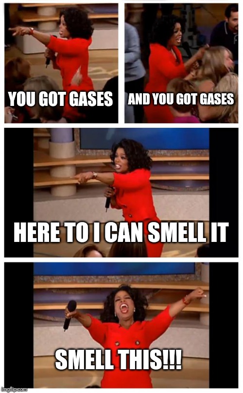 Oprah You Get A Car Everybody Gets A Car | YOU GOT GASES; AND YOU GOT GASES; HERE TO I CAN SMELL IT; SMELL THIS!!! | image tagged in memes,oprah you get a car everybody gets a car | made w/ Imgflip meme maker