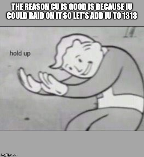 Fallout Hold Up | THE REASON CU IS GOOD IS BECAUSE IU COULD RAID ON IT SO LET'S ADD IU TO 1313 | image tagged in fallout hold up | made w/ Imgflip meme maker